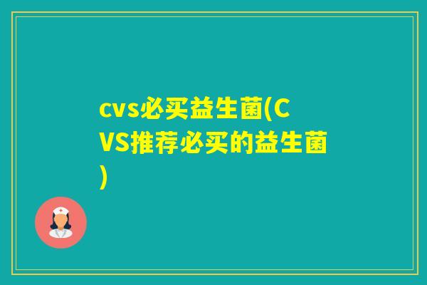 cvs必买益生菌(CVS推荐必买的益生菌)