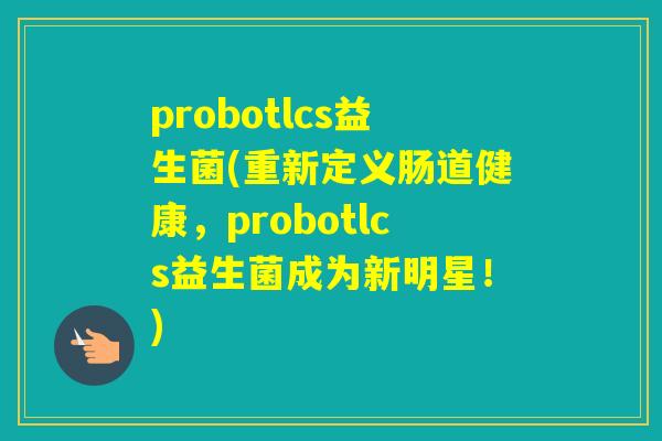 probotlcs益生菌(重新定义肠道健康，probotlcs益生菌成为新明星！)