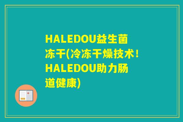 HALEDOU益生菌冻干(冷冻干燥技术！HALEDOU助力肠道健康)