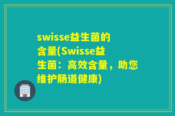 swisse益生菌的含量(Swisse益生菌：高效含量，助您维护肠道健康)