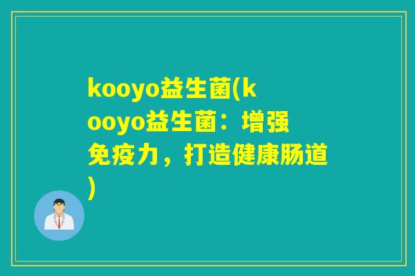 kooyo益生菌(kooyo益生菌：增强力，打造健康肠道)