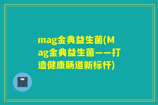 mag金典益生菌(Mag金典益生菌——打造健康肠道新标杆)