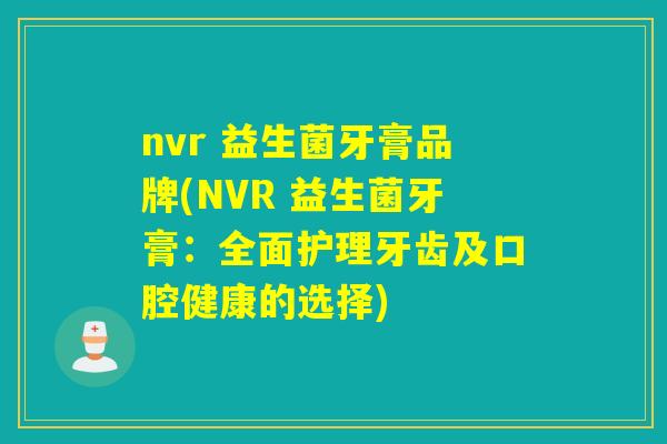nvr 益生菌牙膏品牌(NVR 益生菌牙膏：全面护理牙齿及口腔健康的选择)