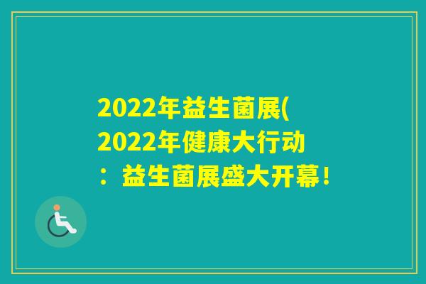 2022年益生菌展(2022年健康大行动：益生菌展盛大开幕！