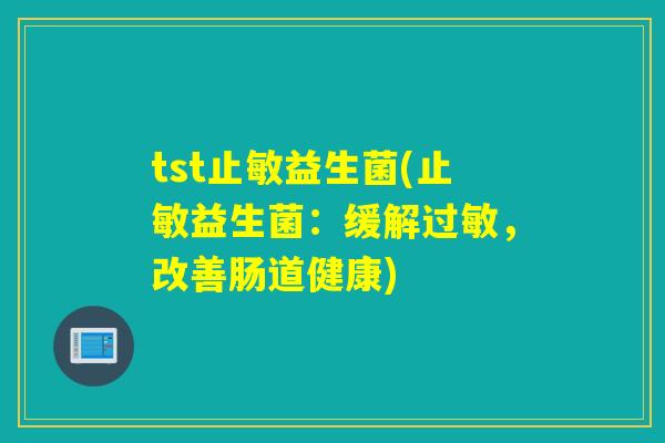 tst止敏益生菌(止敏益生菌：缓解，改善肠道健康)