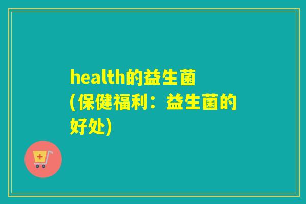 health的益生菌(保健福利：益生菌的好处)