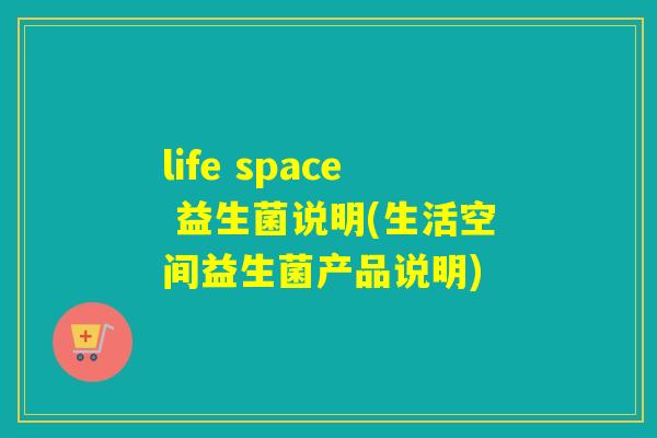 life space 益生菌说明(生活空间益生菌产品说明)