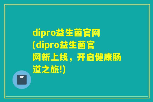 dipro益生菌官网(dipro益生菌官网新上线，开启健康肠道之旅!)