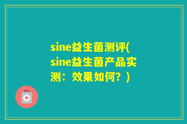 sine益生菌测评(sine益生菌产品实测：效果如何？)
