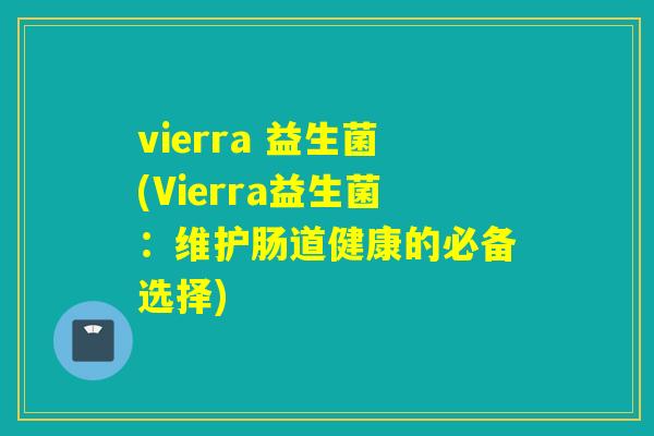 vierra 益生菌(Vierra益生菌：维护肠道健康的必备选择)