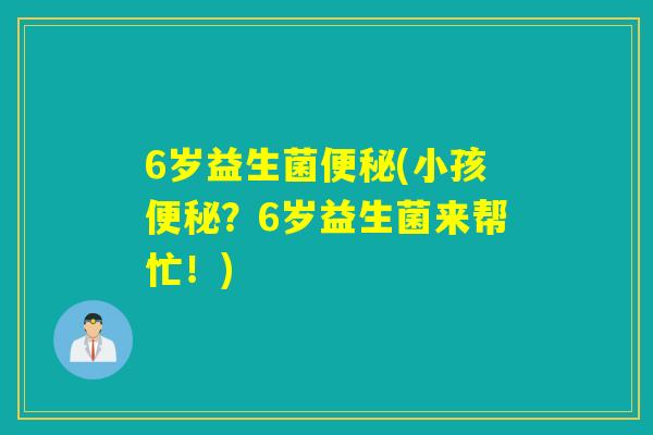 6岁益生菌(小孩？6岁益生菌来帮忙！)