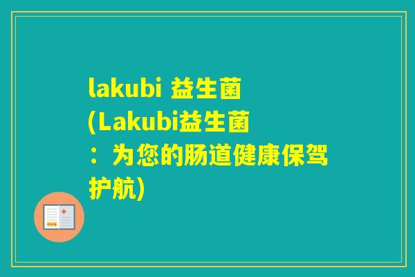 lakubi 益生菌(Lakubi益生菌：为您的肠道健康保驾护航)