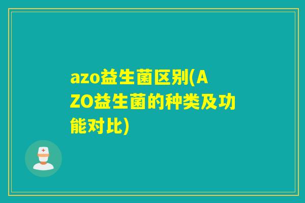azo益生菌区别(AZO益生菌的种类及功能对比)