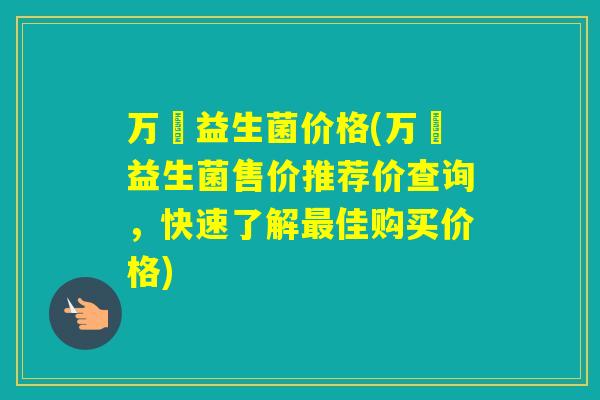 万玥益生菌价格(万玥益生菌售价推荐价查询，快速了解佳购买价格)