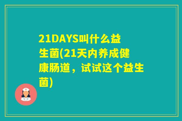 21DAYS叫什么益生菌(21天内养成健康肠道，试试这个益生菌)
