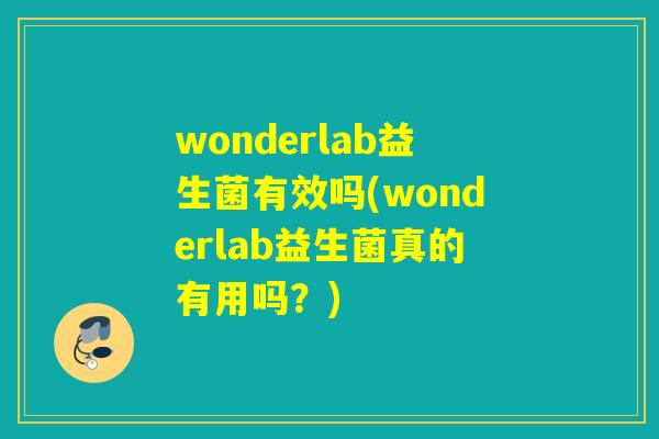 wonderlab益生菌有效吗(wonderlab益生菌真的有用吗？)