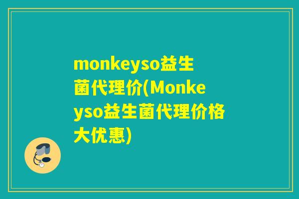 monkeyso益生菌代理价(Monkeyso益生菌代理价格大优惠)