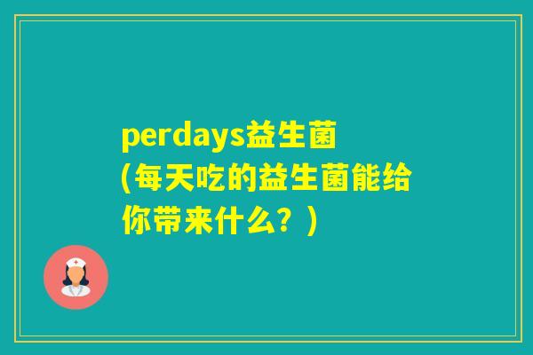 perdays益生菌(每天吃的益生菌能给你带来什么？)