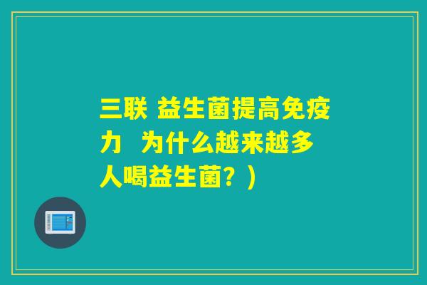 三联 益生菌提高力  为什么越来越多人喝益生菌？)