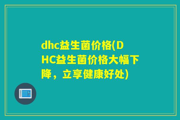 dhc益生菌价格(DHC益生菌价格大幅下降，立享健康好处)
