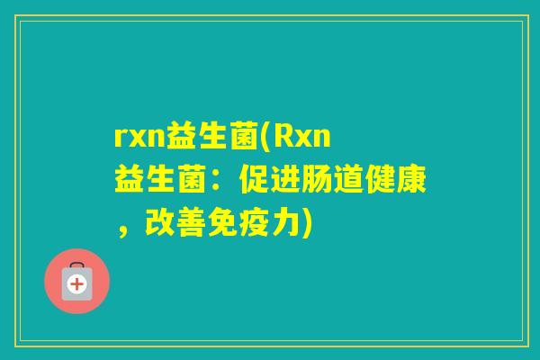 rxn益生菌(Rxn益生菌：促进肠道健康，改善力)