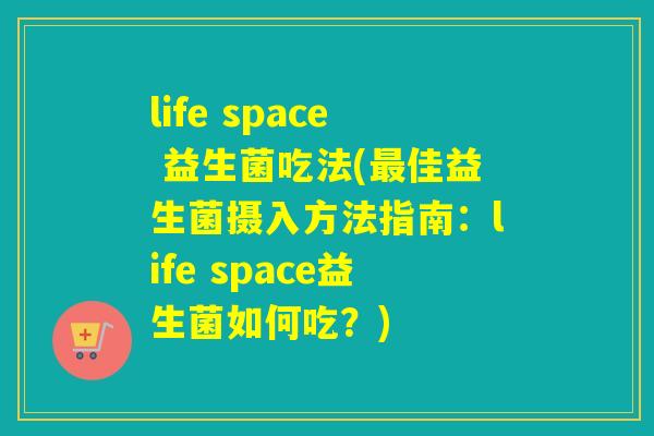 life space 益生菌吃法(佳益生菌摄入方法指南：life space益生菌如何吃？)