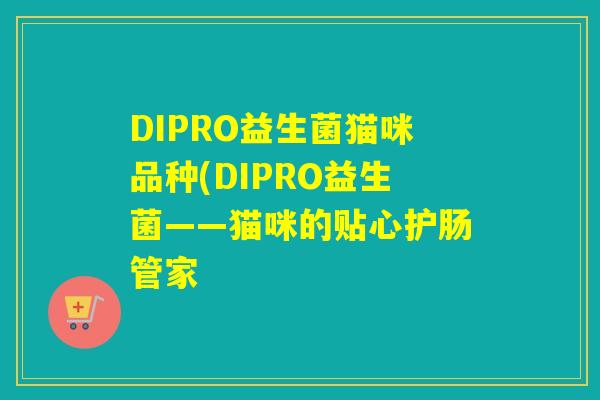 DIPRO益生菌猫咪品种(DIPRO益生菌——猫咪的贴心护肠管家