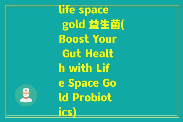 life space gold 益生菌(Boost Your Gut Health with Life Space Gold Probiotics)
