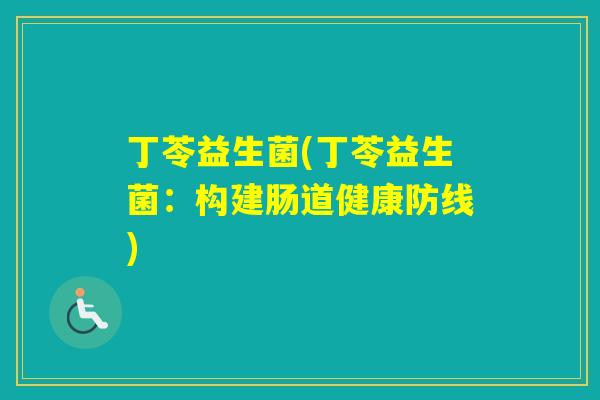 丁苓益生菌(丁苓益生菌：构建肠道健康防线)