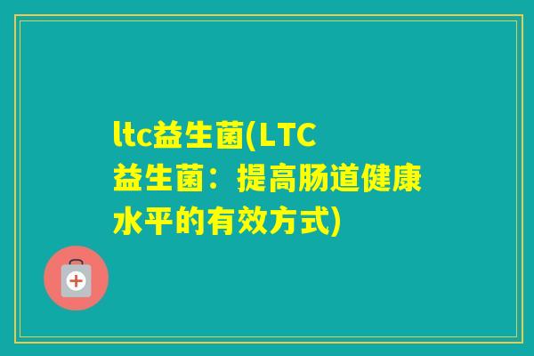 ltc益生菌(LTC益生菌：提高肠道健康水平的有效方式)