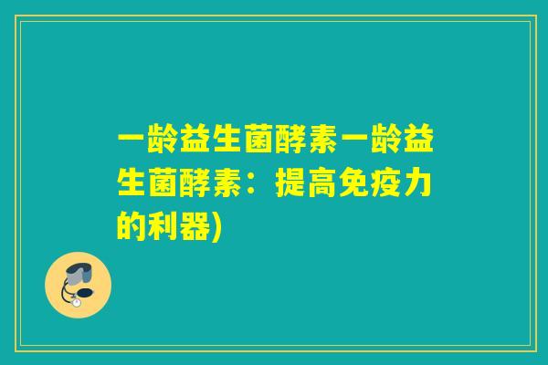 一龄益生菌酵素一龄益生菌酵素：提高力的利器)