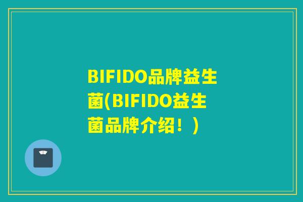 BIFIDO品牌益生菌(BIFIDO益生菌品牌介绍！)