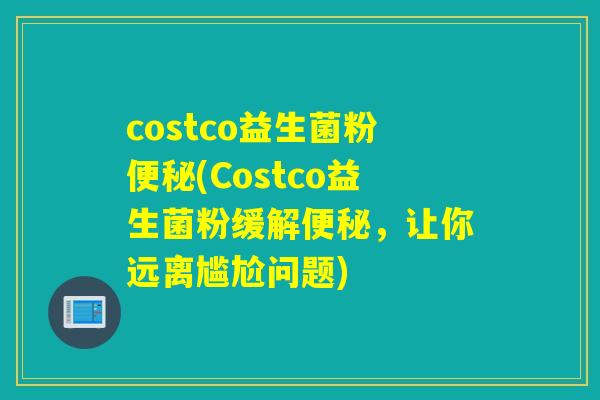 costco益生菌粉(Costco益生菌粉缓解，让你远离尴尬问题)
