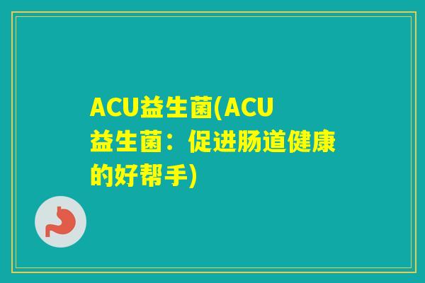 ACU益生菌(ACU益生菌：促进肠道健康的好帮手)