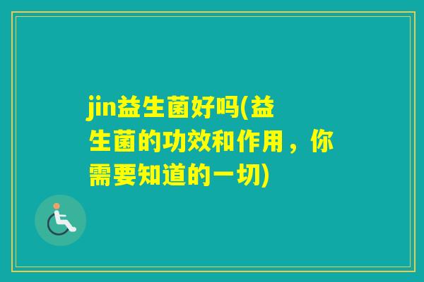 jin益生菌好吗(益生菌的功效和作用，你需要知道的一切)