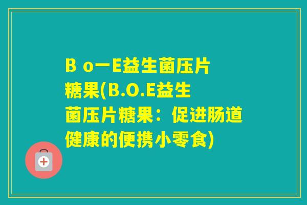 B o一E益生菌压片糖果(B.O.E益生菌压片糖果：促进肠道健康的便携小零食)