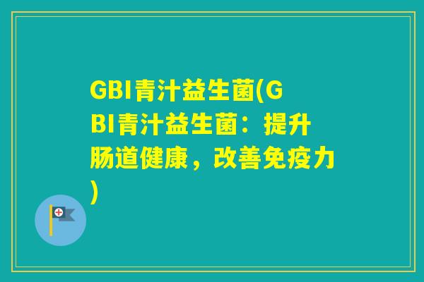 GBI青汁益生菌(GBI青汁益生菌:提升肠道健康,改善力) GBI青汁益生菌(GBI青汁益生菌:提升肠道健康,改善力)