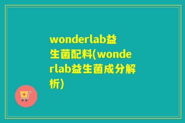 wonderlab益生菌配料(wonderlab益生菌成分解析) wonderlab益生菌配料(wonderlab益生菌成分解析)