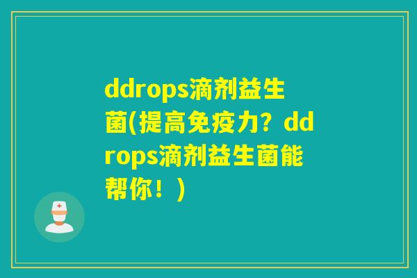 ddrops滴剂益生菌(提高力?ddrops滴剂益生菌能帮你!) ddrops滴剂益生菌(提高力?ddrops滴剂益生菌能帮你!)