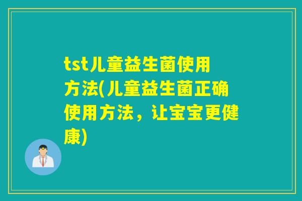 tst儿童益生菌使用方法(儿童益生菌正确使用方法，让宝宝更健康)