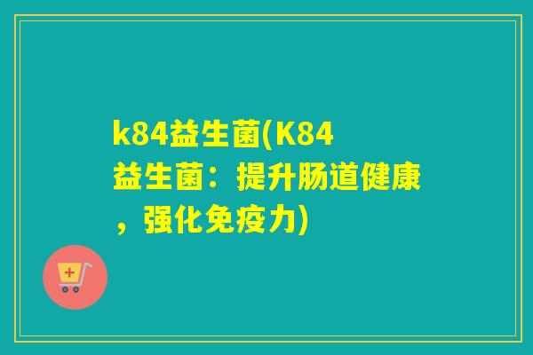 k84益生菌(K84益生菌：提升肠道健康，强化力)