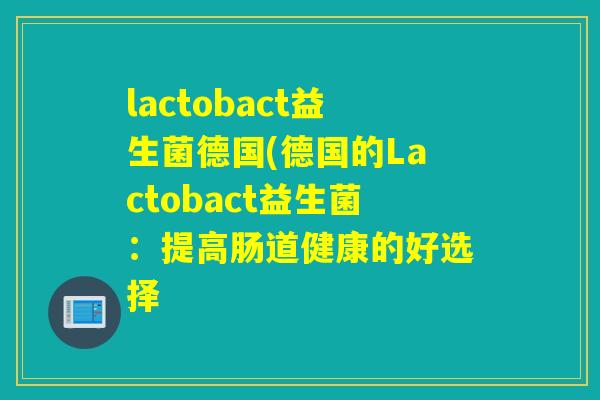lactobact益生菌德国(德国的Lactobact益生菌：提高肠道健康的好选择