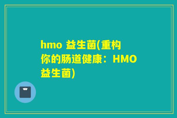 hmo 益生菌(重构你的肠道健康：HMO益生菌)