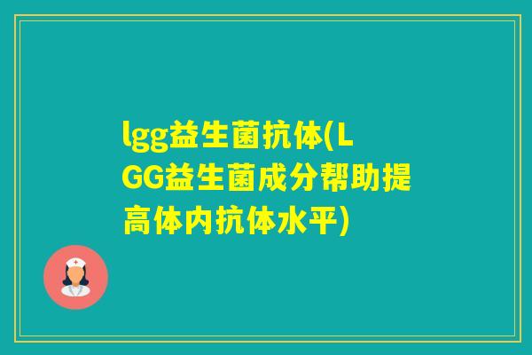 lgg益生菌抗体(LGG益生菌成分帮助提高体内抗体水平)