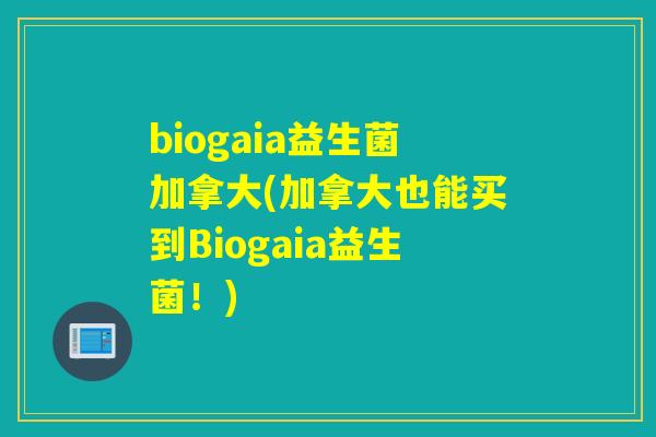 biogaia益生菌加拿大(加拿大也能买到Biogaia益生菌！)