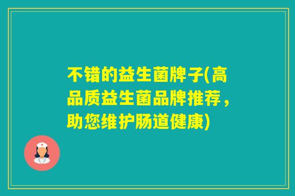 不错的益生菌牌子(高品质益生菌品牌推荐，助您维护肠道健康)