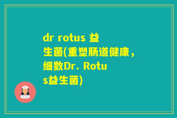 dr rotus 益生菌(重塑肠道健康，细数Dr. Rotus益生菌)