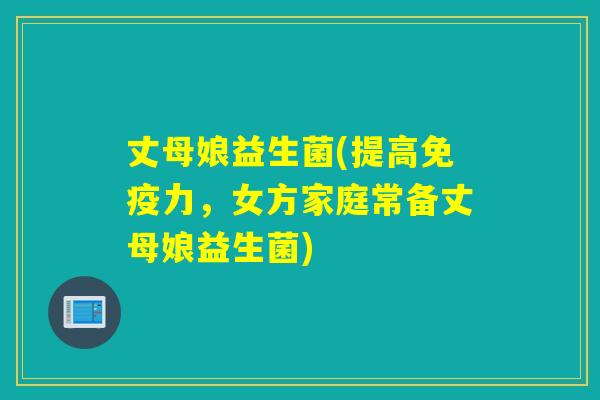 丈母娘益生菌(提高力,女方家庭常备丈母娘益生菌) 丈母娘益生菌(提高力,女方家庭常备丈母娘益生菌)