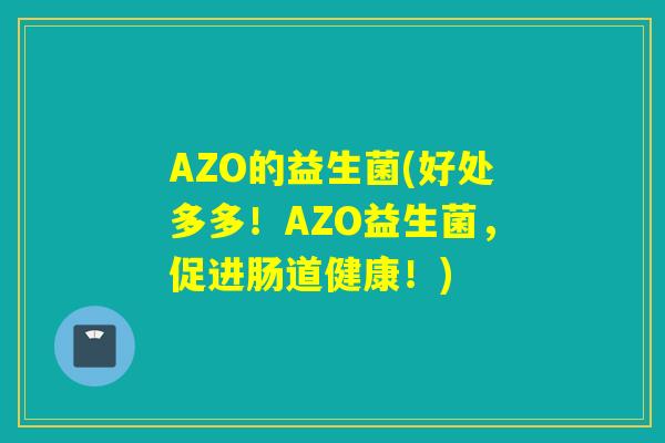 AZO的益生菌(好处多多!AZO益生菌,促进肠道健康!) AZO的益生菌(好处多多!AZO益生菌,促进肠道健康!)