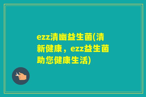 ezz清幽益生菌(清新健康，ezz益生菌助您健康生活)